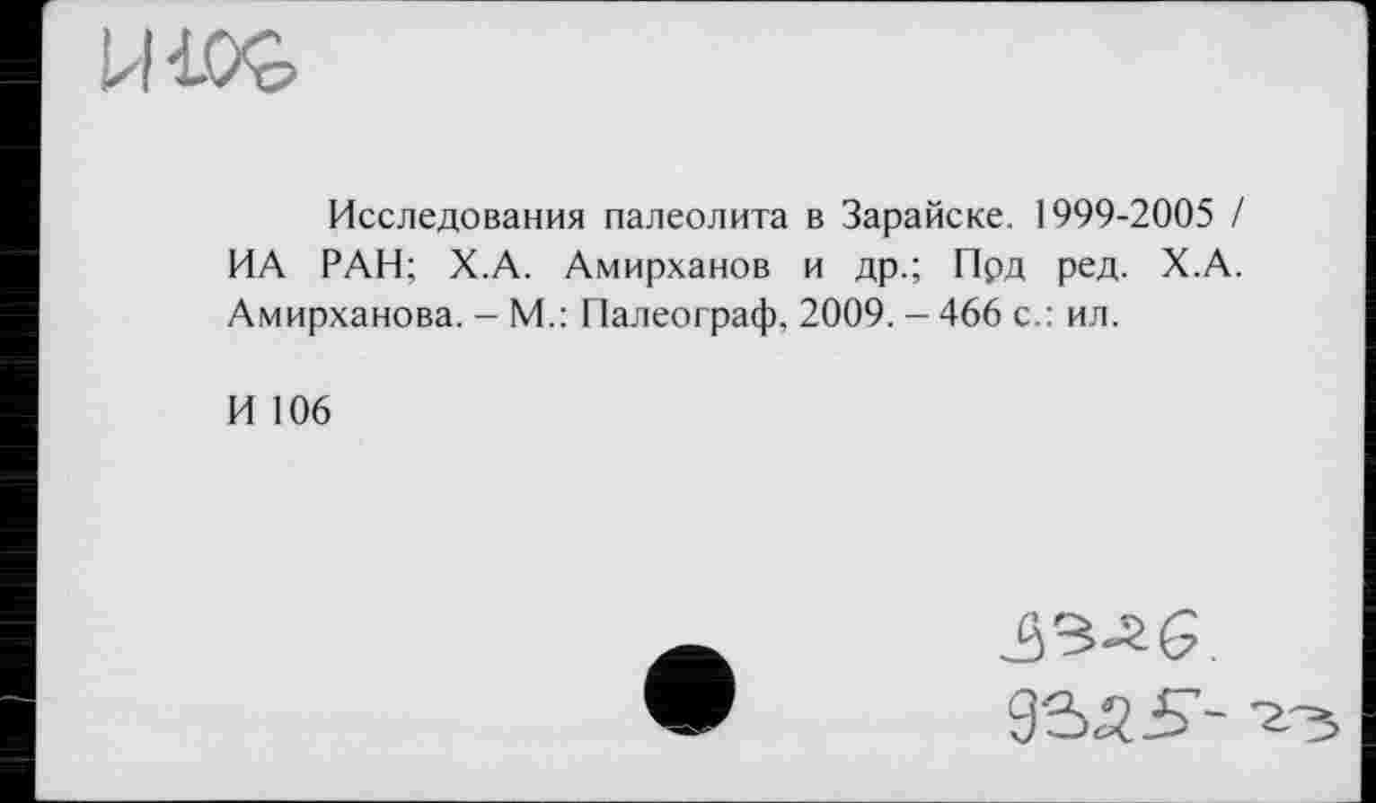 ﻿
Исследования палеолита в Зарайске. 1999-2005 / ИА РАН; Х.А. Амирханов и др.; Прд ред. Х.А. Амирханова. - М.: Палеограф, 2009. -466 с.: ил.
И 106
9535-